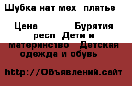 Шубка нат.мех  платье. › Цена ­ 2 000 - Бурятия респ. Дети и материнство » Детская одежда и обувь   